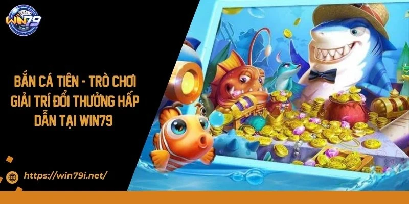 Bắn Cá Tiên - Trò Chơi Giải Trí Đổi Thưởng Hấp Dẫn Tại WIN79 